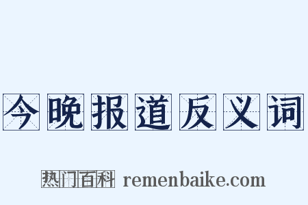 今晚报道反义词是什么意思的图片